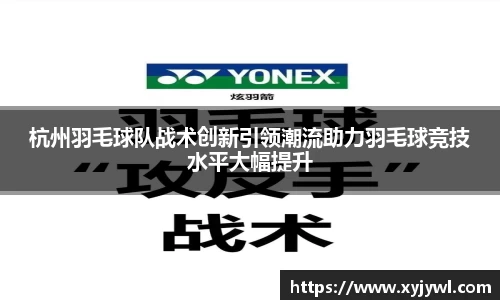 杭州羽毛球队战术创新引领潮流助力羽毛球竞技水平大幅提升