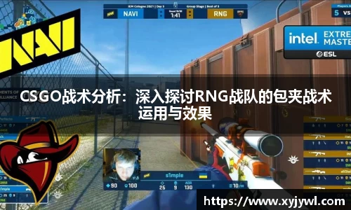 CSGO战术分析：深入探讨RNG战队的包夹战术运用与效果