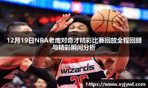 12月19日NBA老鹰对奇才精彩比赛回放全程回顾与精彩瞬间分析