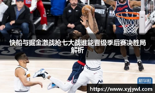 快船与掘金激战抢七大战谁能晋级季后赛决胜局解析