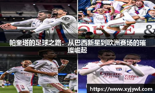 帕奎塔的足球之路：从巴西新星到欧洲赛场的璀璨崛起