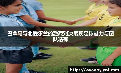 巴拿马与北爱尔兰的激烈对决展现足球魅力与团队精神