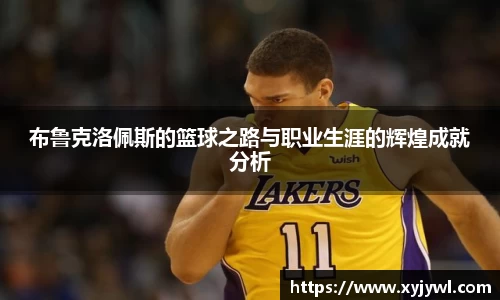 布鲁克洛佩斯的篮球之路与职业生涯的辉煌成就分析