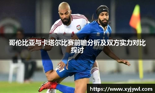 哥伦比亚与卡塔尔比赛前瞻分析及双方实力对比探讨