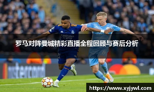 罗马对阵曼城精彩直播全程回顾与赛后分析