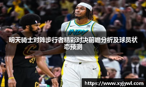 明天骑士对阵步行者精彩对决前瞻分析及球员状态预测