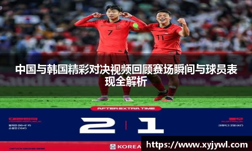 中国与韩国精彩对决视频回顾赛场瞬间与球员表现全解析