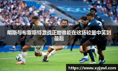 朗斯与布雷斯特激战正酣谁能在这场较量中笑到最后