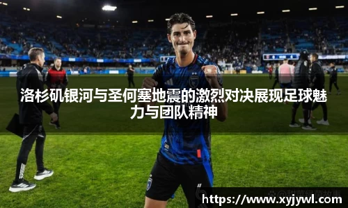 洛杉矶银河与圣何塞地震的激烈对决展现足球魅力与团队精神