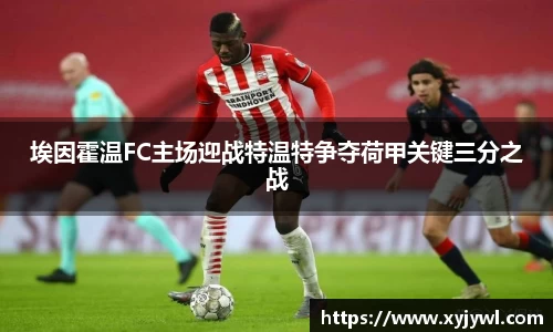 埃因霍温FC主场迎战特温特争夺荷甲关键三分之战