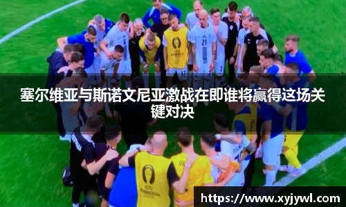塞尔维亚与斯诺文尼亚激战在即谁将赢得这场关键对决