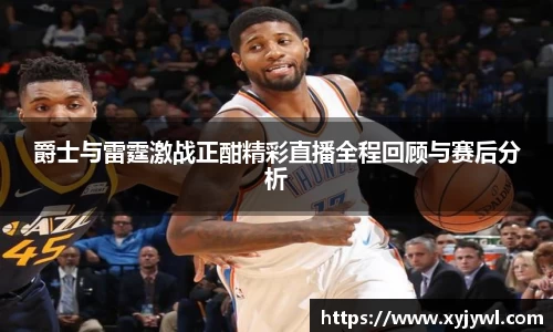 爵士与雷霆激战正酣精彩直播全程回顾与赛后分析
