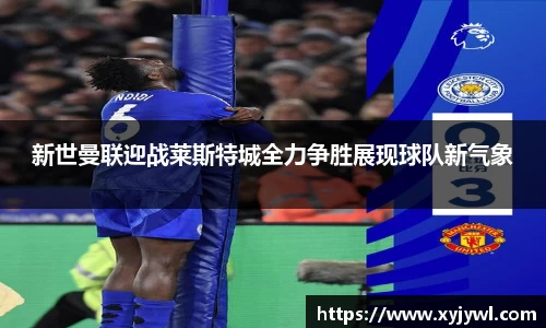 新世曼联迎战莱斯特城全力争胜展现球队新气象