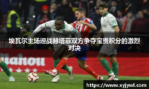 埃瓦尔主场迎战赫塔菲双方争夺宝贵积分的激烈对决