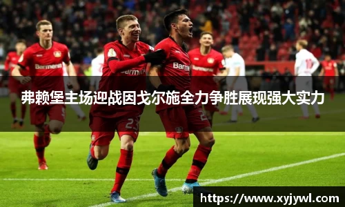 弗赖堡主场迎战因戈尔施全力争胜展现强大实力