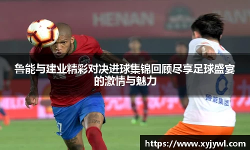 鲁能与建业精彩对决进球集锦回顾尽享足球盛宴的激情与魅力