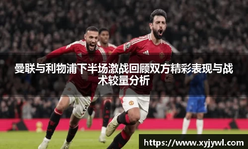 曼联与利物浦下半场激战回顾双方精彩表现与战术较量分析