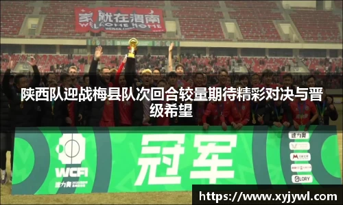 陕西队迎战梅县队次回合较量期待精彩对决与晋级希望
