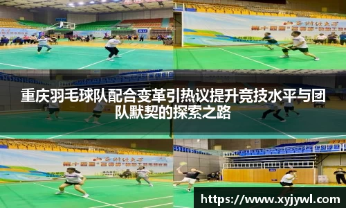 重庆羽毛球队配合变革引热议提升竞技水平与团队默契的探索之路