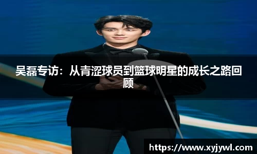吴磊专访：从青涩球员到篮球明星的成长之路回顾