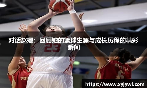 对话赵娜：回顾她的篮球生涯与成长历程的精彩瞬间