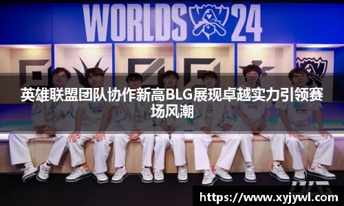 英雄联盟团队协作新高BLG展现卓越实力引领赛场风潮